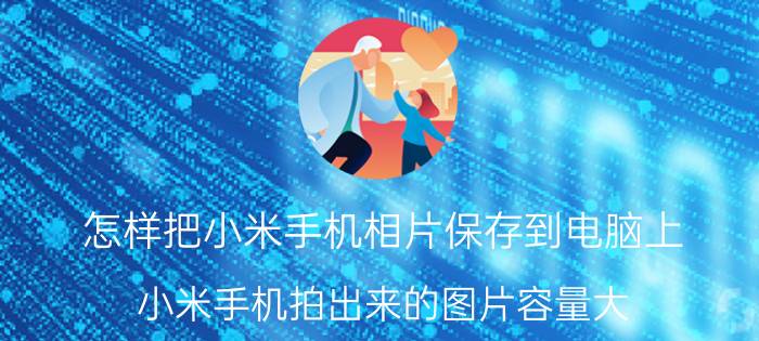 怎样把小米手机相片保存到电脑上 小米手机拍出来的图片容量大，该如何缩小？